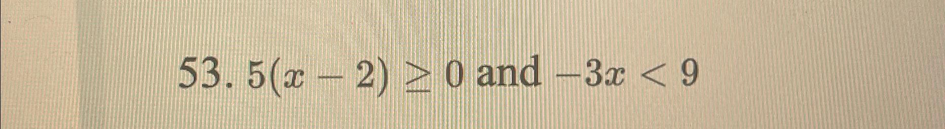 Solved 5(x-2)≥0 ﻿and -3x