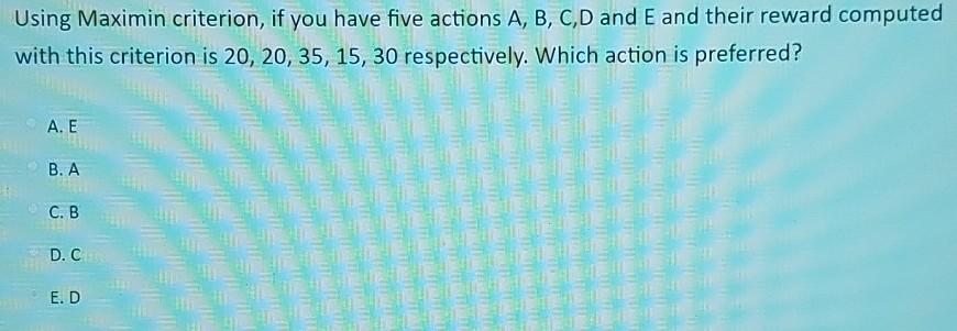 Solved Using Maximin criterion, if you have five actions A, | Chegg.com