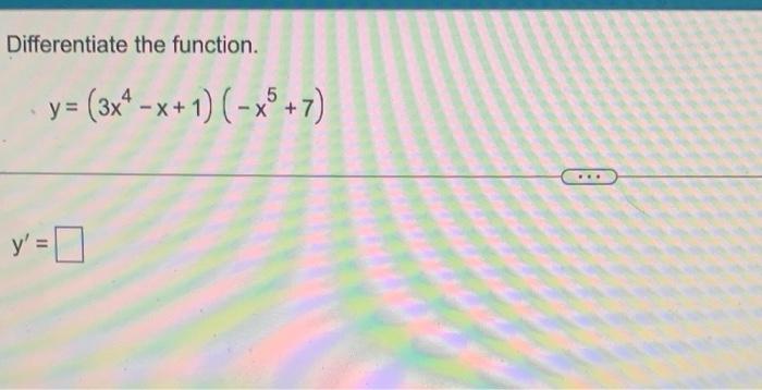 Differentiate the function. \[ y=\left(3 x^{4}-x+1\right)\left(-x^{5}+7\right) \] \[ y^{\prime}= \]