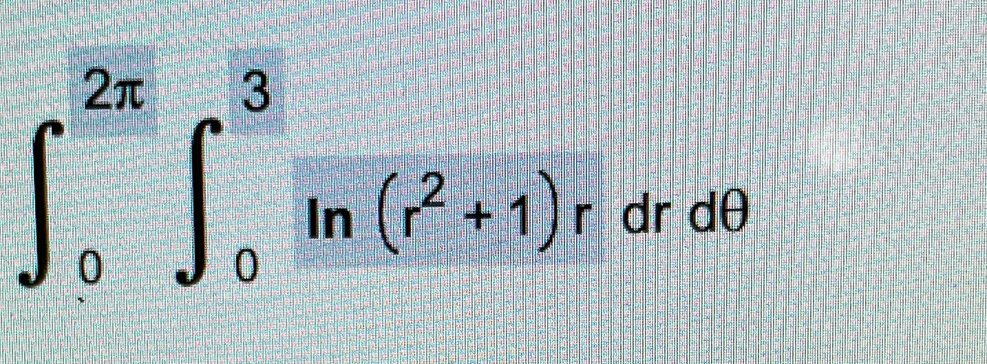 Solved ∫02π∫03ln(r2+1)rdrdθ | Chegg.com