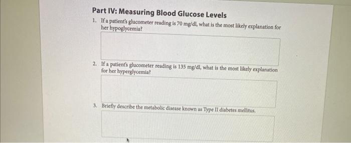 Part IV: Measuring Blood Glucose Levels 1. If a patients glucometer reading is 70 mg/dl, what is the most likely explanation