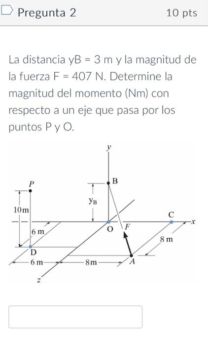 La distancia \( y B=3 \mathrm{~m} \) y la magnitud de la fuerza \( F=407 \mathrm{~N} \). Determine la magnitud del momento (