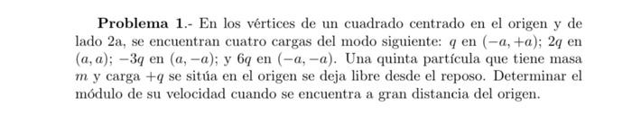 Problema 1.- En los vértices de un cuadrado centrado en el origen y de lado 2a, se encuentran cuatro cargas del modo siguient