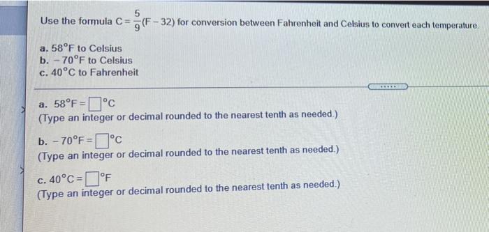 SOLVED: Use the fomula C=F-32for conversion between Fahrenheit and Celsius  to convert each temperature a.52F to Celsius b.-20F to Celsius c.35C to  Fahrenheit 52F= (Type an integer or decimal rounded to the