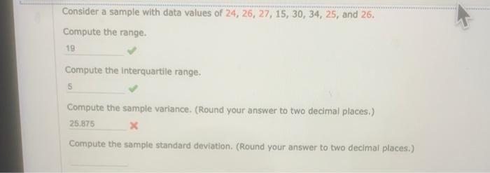 Consider a sample with data values of \( 24,26,27,15,30,34,25 \), and 26 .
Compute the range.
Compute the interquartile range