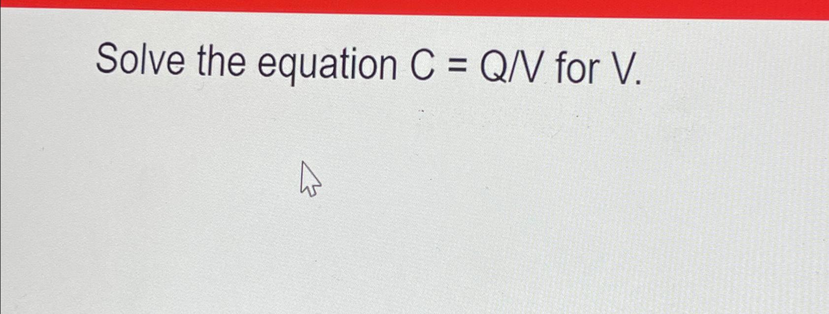 Solved Solve the equation C=QV ﻿for V. | Chegg.com