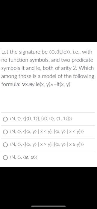 Let the signature be \( \langle\langle\rangle,\langle \) It,le \( \rangle\rangle \), i.e., with no function symbols, and two