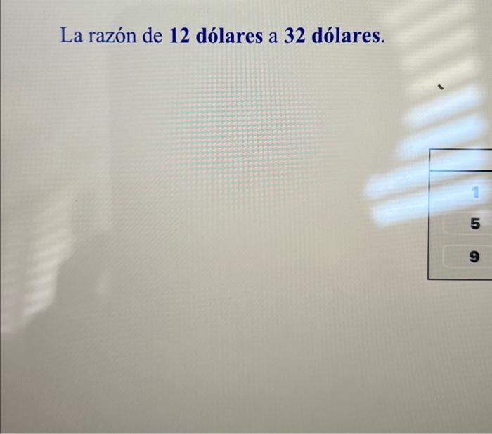 La razón de 12 dólares a 32 dólares.