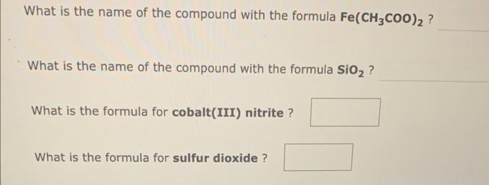 What is the name of the compound with the formula Fe(CH3COO)? ?
What is the name of the compound with the formula SiO2 ?
What