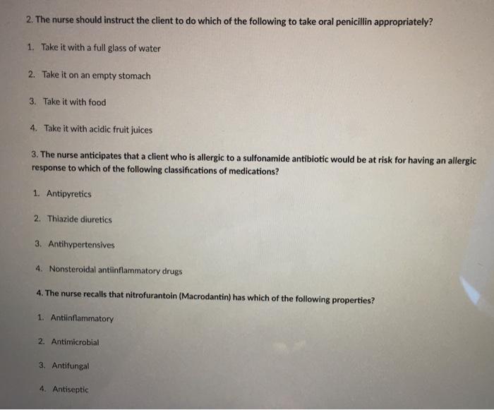 2. The nurse should instruct the client to do which of the following to take oral penicillin appropriately? 1. Take it with a