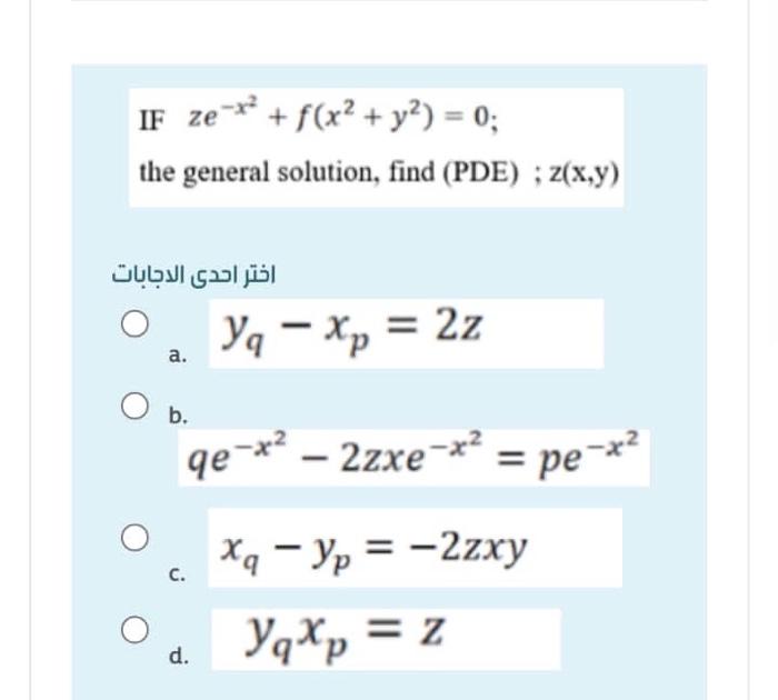 IF ze ** + f(x2 + y2) = 0; the general solution, find (PDE) ; z(x,y) اختر احدى الدجابات - ya - Xp = 2z a. b. 9e-4? - 2zxe-*2