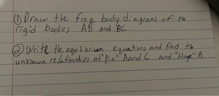 (1) Draw the free body diagrams of the rigid bodies \( A B \) and \( B C \) (2) Writh the equilibrium equations and find the