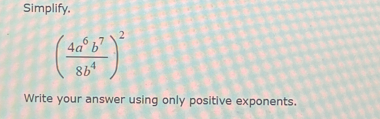 Solved Simplify.(4a6b78b4)2Write your answer using only | Chegg.com
