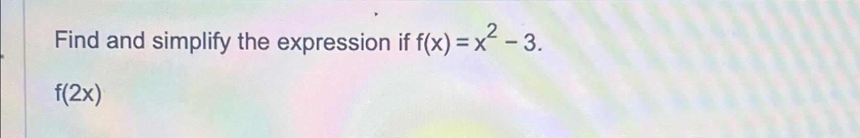 Solved Find and simplify the expression if f(x)=x2-3.f(2x) | Chegg.com