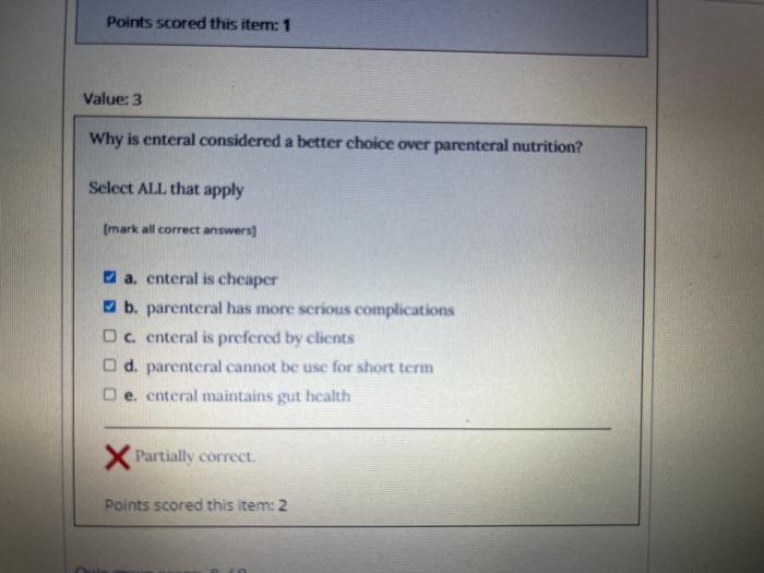 Points scored this item: 1 Value: 3 Why is enteral considered a better choice over parenteral nutrition? Select ALL that appl