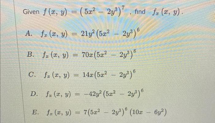 Given \( f(x, y)=\left(5 x^{2}-2 y^{3}\right)^{7} \), find \( f_{x}(x \) A. \( f_{x}(x, y)=21 y^{2}\left(5 x^{2}-2 y^{3}\righ