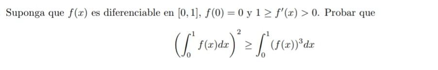 Suponga que \( f(x) \) es diferenciable en \( [0,1], f(0)=0 \) y \( 1 \geq f^{\prime}(x)>0 \). Probar que \[ \left(\int_{0}^{