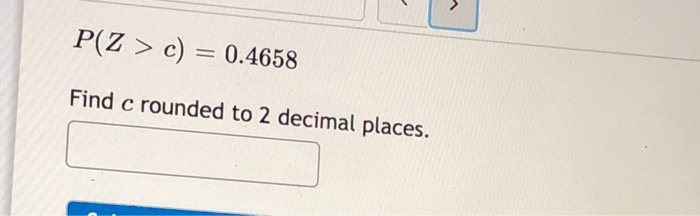 Solved P Z C 0 4658 Find C Rounded To 2 Decimal Places Chegg