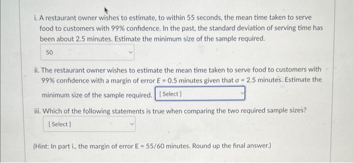 i. A restaurant owner wishes to estimate, to within 55 seconds, the mean time taken to serve food to customers with \( 99 \% 