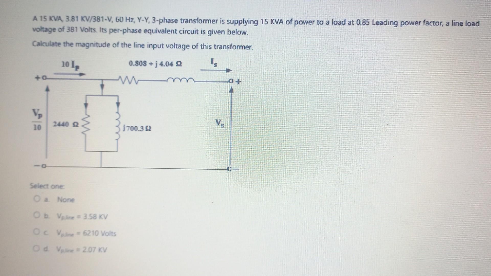 A \( 15 \mathrm{KVA}, 3.81 \mathrm{KV} / 381-\mathrm{V}, 60 \mathrm{~Hz}, \mathrm{Y}-\mathrm{Y}, 3 \)-phase transformer is su