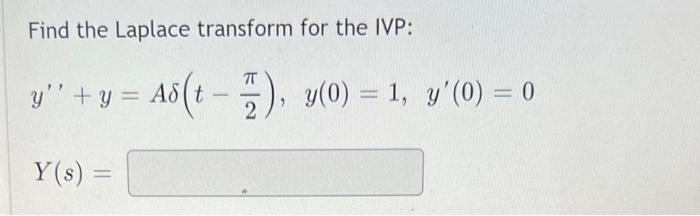 Find the Laplace transform for the IVP: \[ \begin{array}{l} y^{\prime \prime}+y=A \delta\left(t-\frac{\pi}{2}\right), y(0)=1,