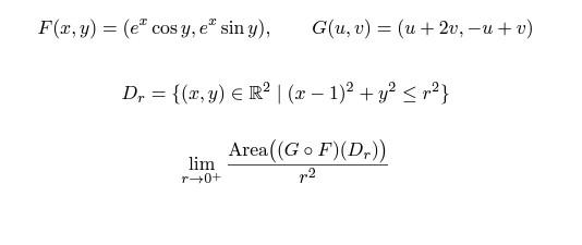 F(x, y) = (e cos y, e* sin y), G(u, v) (u +2v, -u+v) = Dr = {(x, y) = R² | (x-1)² + y² ≤ ²} Area ((Go F) (Dr)) p2 lim r+0+