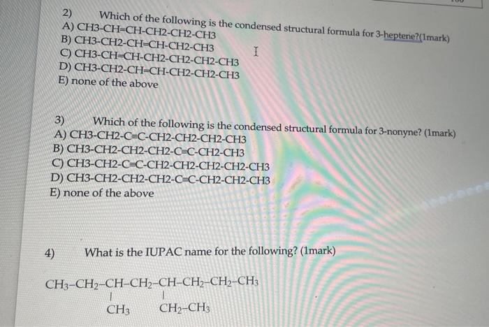 2) Which of the following is the condensed structural formula for 3-heptene?(1mark)
A) \( \mathrm{CH} 3-\mathrm{CH}=\mathrm{C