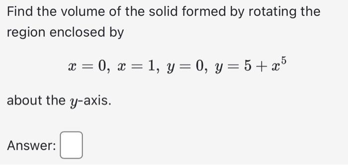 Find the volume of the solid formed by rotating the region enclosed by
\[
x=0, x=1, y=0, y=5+x^{5}
\]
about the \( y \)-axis.