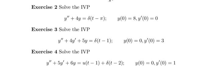 Exercise 2 Solve the IVP \[ y^{\prime \prime}+4 y=\delta(t-\pi) ; \quad y(0)=8, y^{\prime}(0)=0 \] Exercise 3 Solve the IVP \