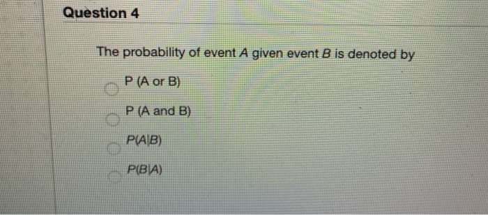 Solved Question 4 The Probability Of Event A Given Event B | Chegg.com