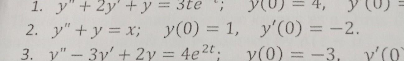 1. \( y^{\prime \prime}+2 y^{\prime}+y=3 t e \) 2. \( y^{\prime \prime}+y=x ; \quad y(0)=1, \quad y^{\prime}(0)=-2 \). 3. \(