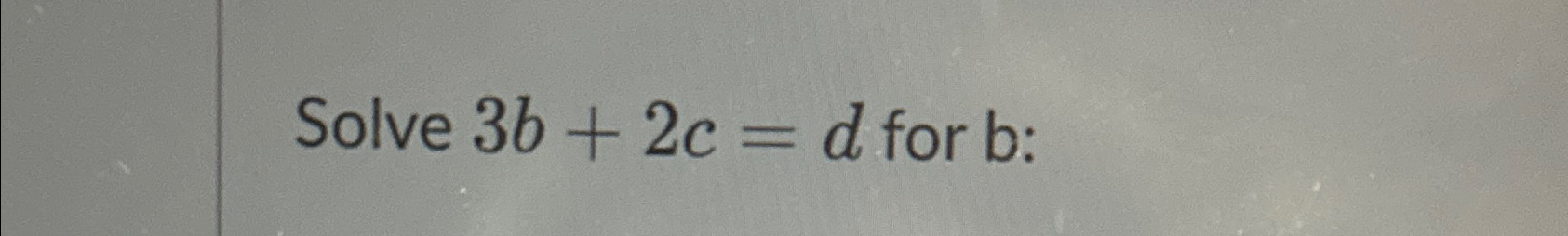 Solved Solve 3b+2c=d ﻿for b ﻿: | Chegg.com
