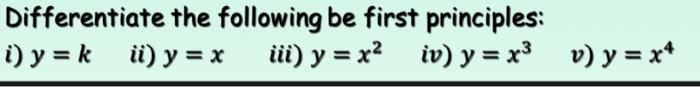 Differentiate the following be first principles: i) \( y=k \) ii) \( y=x \) iii) \( y=x^{2} \) iv) \( y=x^{3} \) v) \( y=x^{4