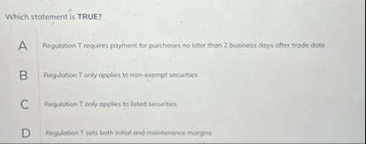 Solved Which statement is TRUE?A Regulation T requires | Chegg.com