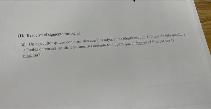 III. Resuelve el siguiente problema: 16) Un agricultor quiere construir dos corrales adyacentes idénticos, con \( 100 \mathrm