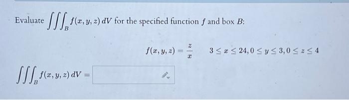 Evaluate \( \iiint_{B} f(x, y, z) d V \) for the specified function \( f \) and box \( B \) : \[ f(x, y, z)=\frac{z}{x} \quad