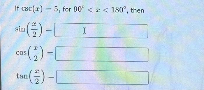 If \( \csc (x)=5 \), for \( 90^{\circ}<x<180^{\circ} \), then \[ \begin{array}{l} \sin \left(\frac{x}{2}\right)= \\ \cos \lef