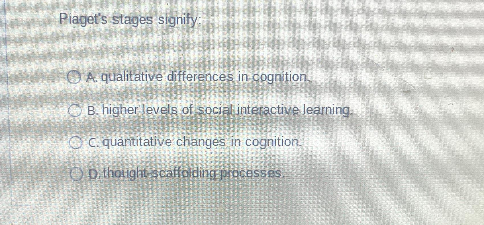 Solved Piaget s stages signify A. qualitative differences Chegg