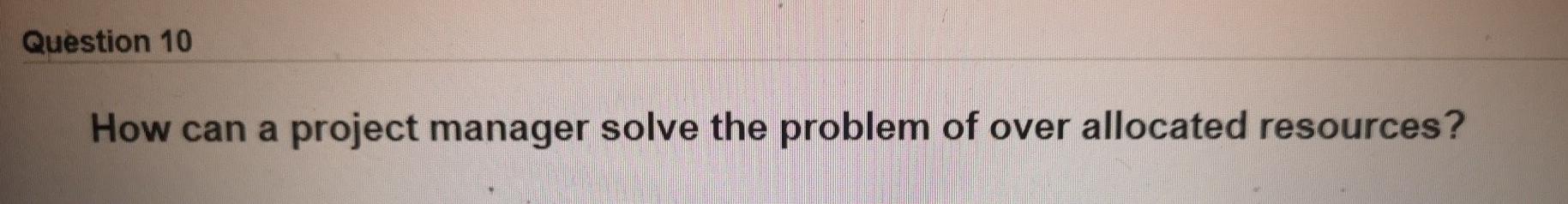 Solved Question 10 How can a project manager solve the | Chegg.com