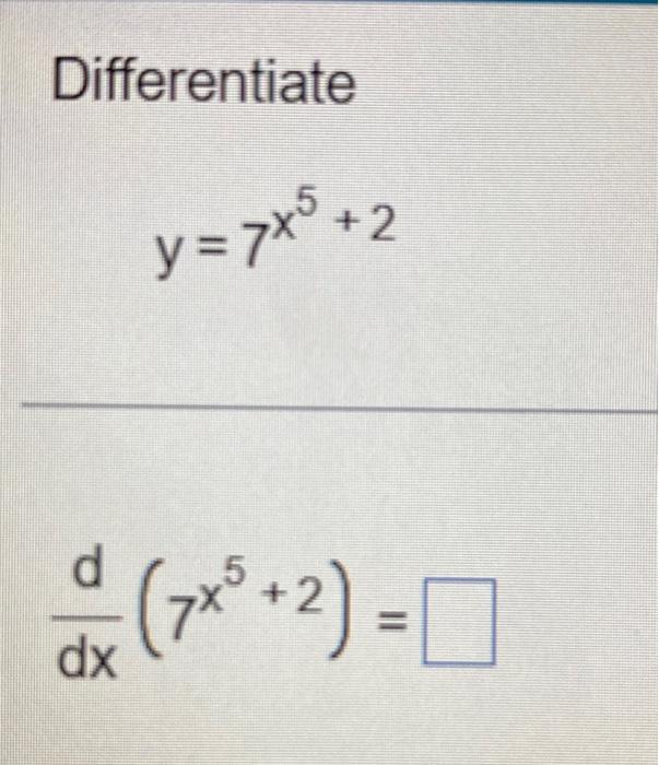 Differentiate \[ y=7^{x^{5}+2} \] \[ \frac{d}{d x}\left(7^{x^{5}+2}\right)= \]