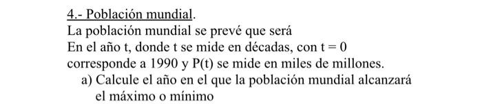 4.- Población mundial. La población mundial se prevé que será En el año \( t \), donde \( t \) se mide en décadas, con \( t=