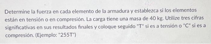 Determine la fuerza en cada elemento de la armadura y establezca si los elementos están en tensión o en compresión. La carga