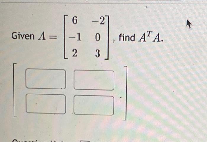 Solved Given A=⎣⎡6−12−203⎦⎤, finc