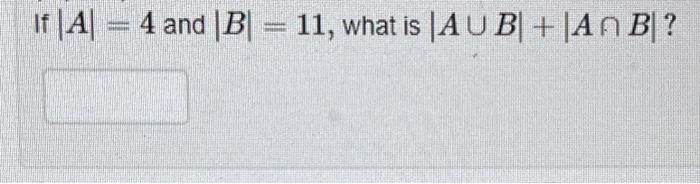 Solved If ∣A∣=4 And ∣B∣=11, What Is ∣A∪B∣+∣A∩B∣ ? | Chegg.com