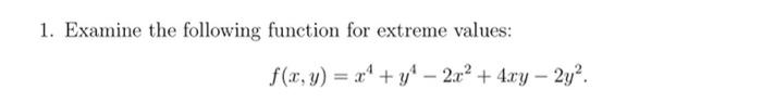 1. Examine the following function for extreme values: \[ f(x, y)=x^{4}+y^{4}-2 x^{2}+4 x y-2 y^{2} . \]