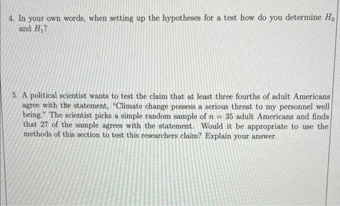 4. In your own words, when setting up the hypotheses for a test how do you determine H,
and H/?
5. A political scientist want