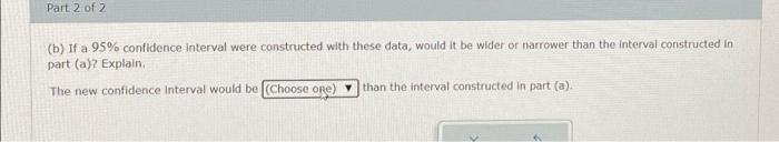 Solved Part 2 of 2 (b) If a 95% confidence interval were | Chegg.com