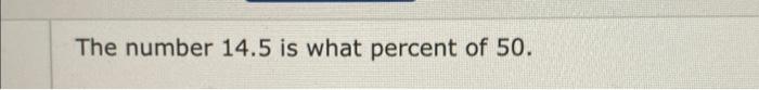 Solved The number 14.5 is what percent of 50 . | Chegg.com