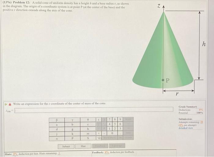 (13%) Problem 12: A solid cone of uniform density has a height hand a base radius r, as shown
in the diagram. The origin of a