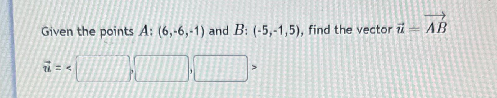 Solved Given The Points A:(6,-6,-1) ﻿and B:(-5,-1,5), ﻿find | Chegg.com